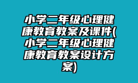 小學(xué)二年級心理健康教育教案及課件(小學(xué)二年級心理健康教育教案設(shè)計方案)