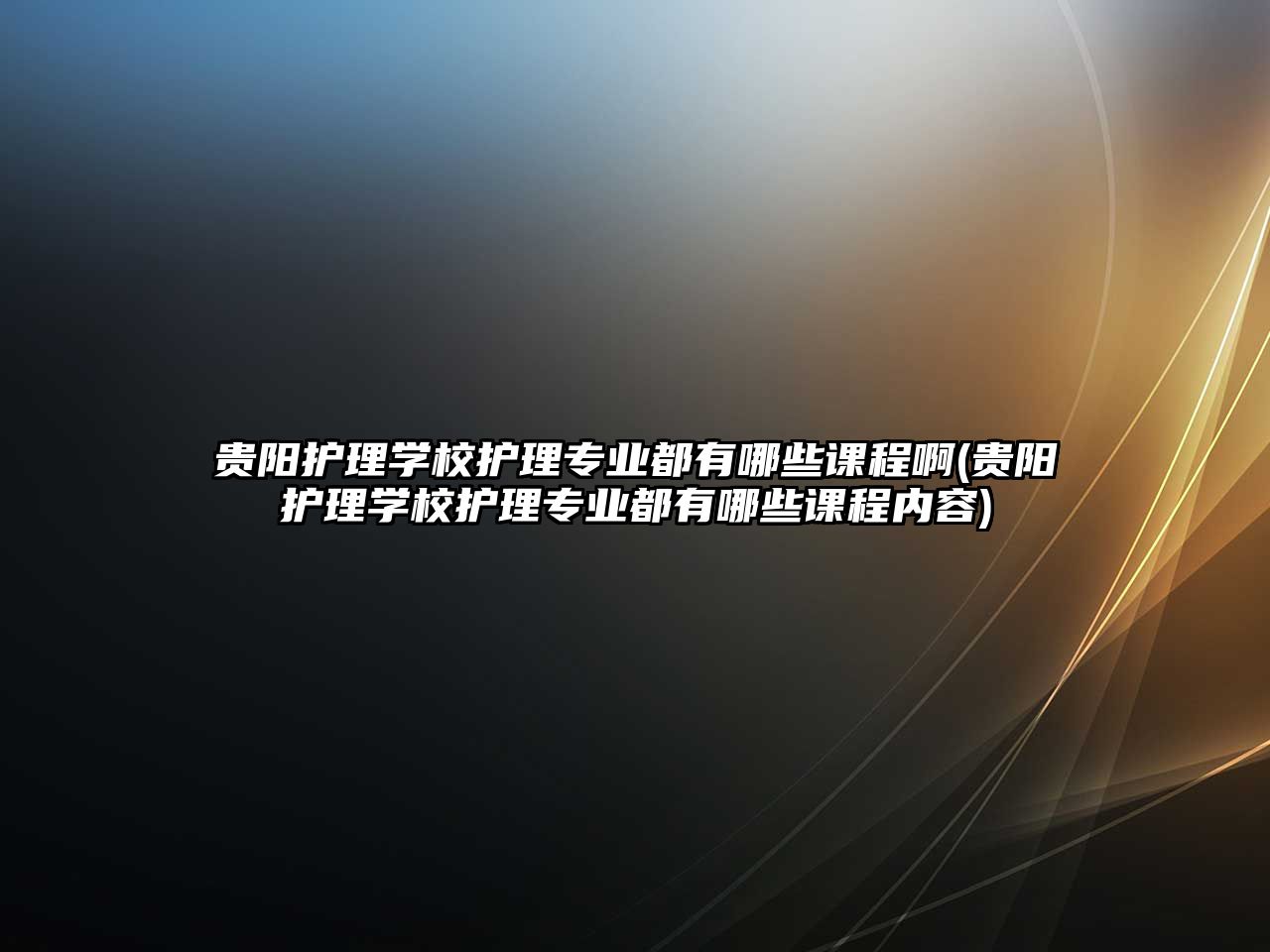 貴陽護理學校護理專業(yè)都有哪些課程啊(貴陽護理學校護理專業(yè)都有哪些課程內容)