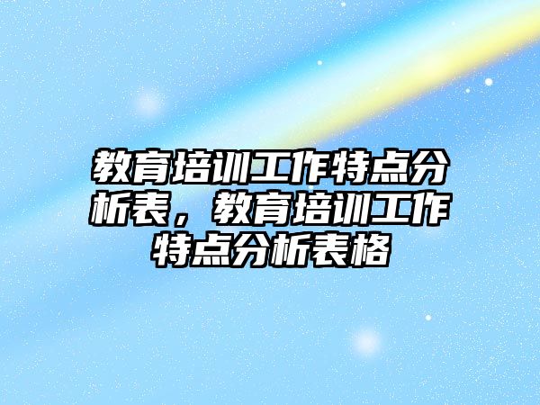 教育培訓工作特點分析表，教育培訓工作特點分析表格