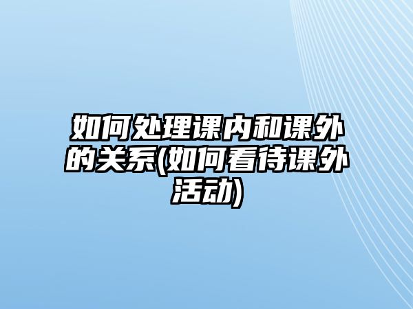 如何處理課內(nèi)和課外的關(guān)系(如何看待課外活動)