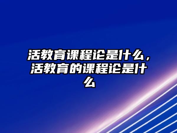 活教育課程論是什么，活教育的課程論是什么