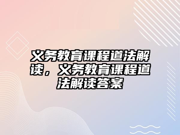 義務(wù)教育課程道法解讀，義務(wù)教育課程道法解讀答案