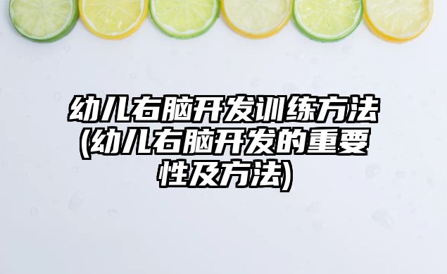 幼兒右腦開發(fā)訓(xùn)練方法(幼兒右腦開發(fā)的重要性及方法)