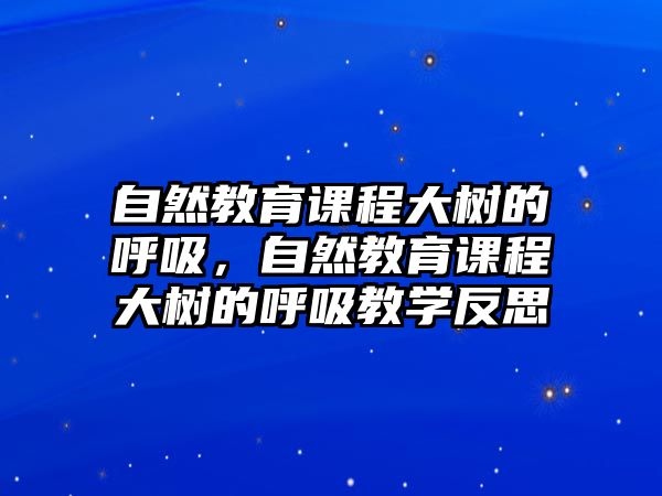 自然教育課程大樹的呼吸，自然教育課程大樹的呼吸教學反思