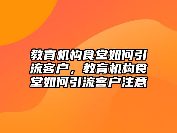 教育機構食堂如何引流客戶，教育機構食堂如何引流客戶注意