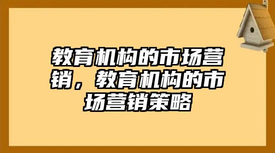 教育機(jī)構(gòu)的市場(chǎng)營銷，教育機(jī)構(gòu)的市場(chǎng)營銷策略