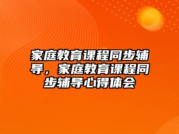 家庭教育課程同步輔導(dǎo)，家庭教育課程同步輔導(dǎo)心得體會(huì)