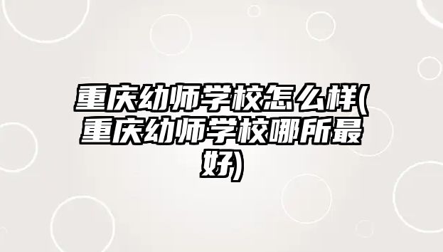 重慶幼師學校怎么樣(重慶幼師學校哪所最好)