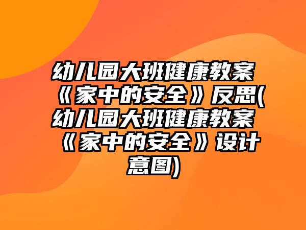 幼兒園大班健康教案《家中的安全》反思(幼兒園大班健康教案《家中的安全》設(shè)計意圖)