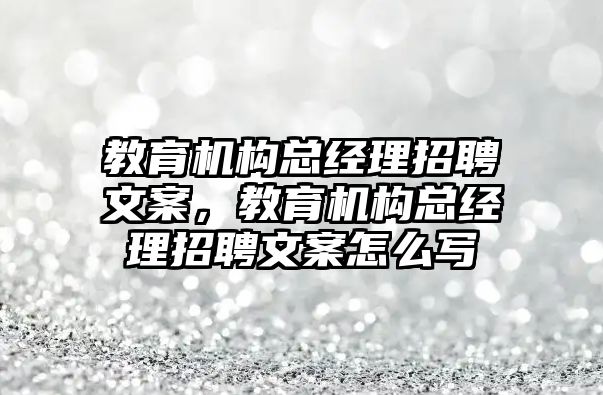 教育機構總經(jīng)理招聘文案，教育機構總經(jīng)理招聘文案怎么寫