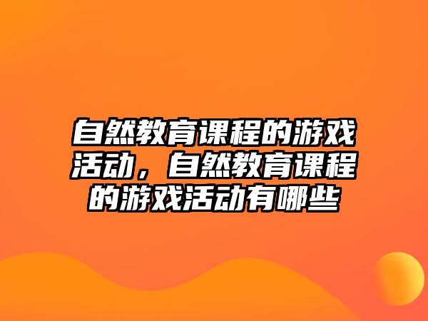 自然教育課程的游戲活動，自然教育課程的游戲活動有哪些