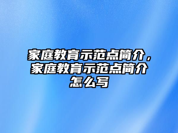 家庭教育示范點簡介，家庭教育示范點簡介怎么寫