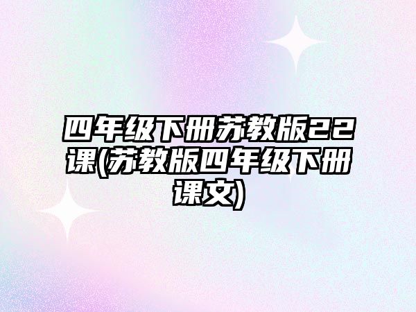 四年級(jí)下冊(cè)蘇教版22課(蘇教版四年級(jí)下冊(cè)課文)