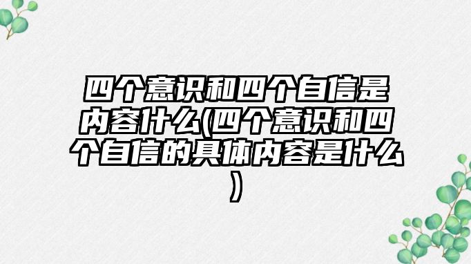 四個意識和四個自信是內(nèi)容什么(四個意識和四個自信的具體內(nèi)容是什么)