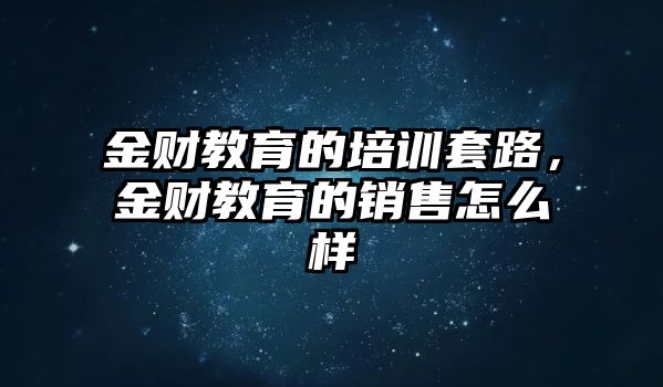 金財教育的培訓(xùn)套路，金財教育的銷售怎么樣