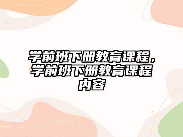 學前班下冊教育課程，學前班下冊教育課程內容