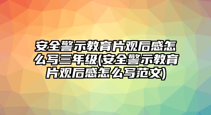 安全警示教育片觀后感怎么寫三年級(安全警示教育片觀后感怎么寫范文)