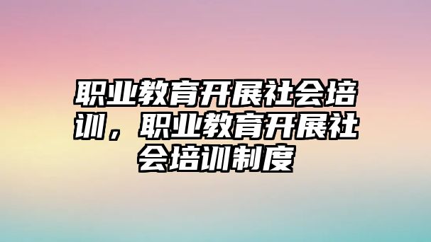 職業(yè)教育開展社會培訓(xùn)，職業(yè)教育開展社會培訓(xùn)制度