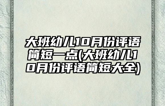 大班幼兒10月份評(píng)語簡短一點(diǎn)(大班幼兒10月份評(píng)語簡短大全)