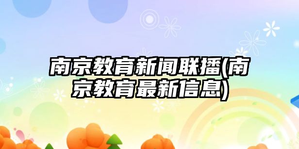 南京教育新聞聯(lián)播(南京教育最新信息)