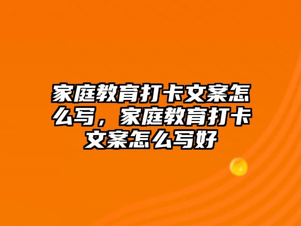 家庭教育打卡文案怎么寫，家庭教育打卡文案怎么寫好