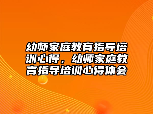 幼師家庭教育指導(dǎo)培訓(xùn)心得，幼師家庭教育指導(dǎo)培訓(xùn)心得體會(huì)