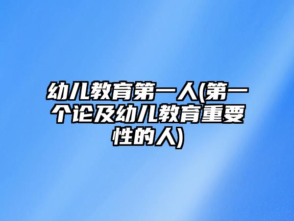 幼兒教育第一人(第一個(gè)論及幼兒教育重要性的人)