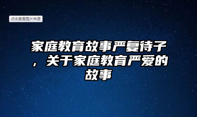 家庭教育故事嚴(yán)復(fù)待子，關(guān)于家庭教育嚴(yán)愛的故事