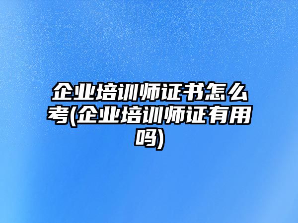 企業(yè)培訓(xùn)師證書怎么考(企業(yè)培訓(xùn)師證有用嗎)