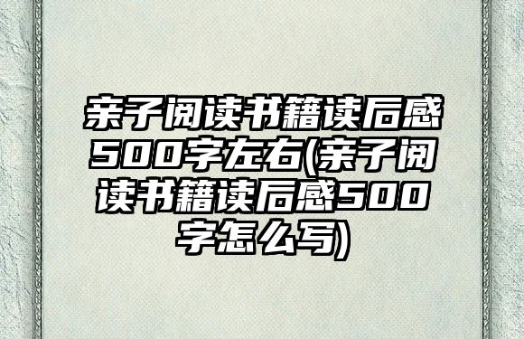 親子閱讀書籍讀后感500字左右(親子閱讀書籍讀后感500字怎么寫)