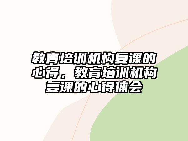 教育培訓(xùn)機(jī)構(gòu)復(fù)課的心得，教育培訓(xùn)機(jī)構(gòu)復(fù)課的心得體會(huì)