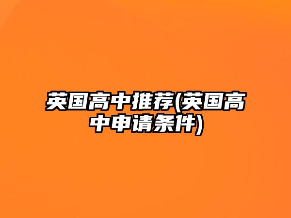 英國(guó)高中推薦(英國(guó)高中申請(qǐng)條件)