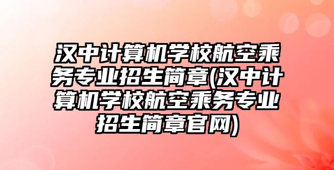 漢中計算機學校航空乘務專業(yè)招生簡章(漢中計算機學校航空乘務專業(yè)招生簡章官網(wǎng))