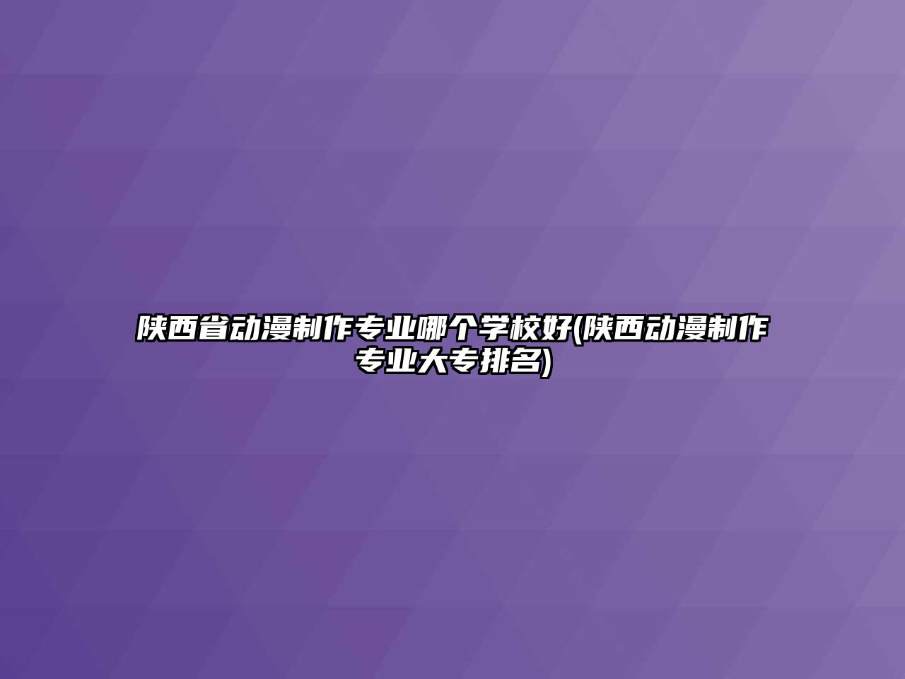 陜西省動漫制作專業(yè)哪個學校好(陜西動漫制作專業(yè)大專排名)