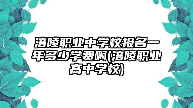 涪陵職業(yè)中學(xué)校報(bào)名一年多少學(xué)費(fèi)啊(涪陵職業(yè)高中學(xué)校)