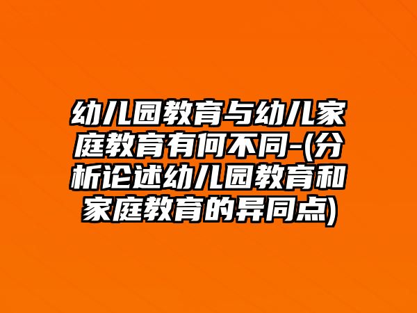 幼兒園教育與幼兒家庭教育有何不同-(分析論述幼兒園教育和家庭教育的異同點(diǎn))