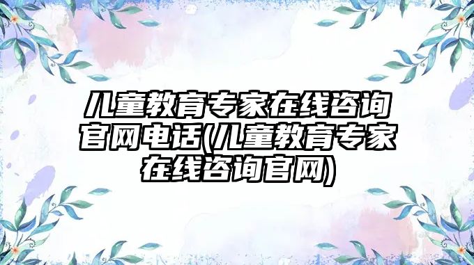 兒童教育專家在線咨詢官網(wǎng)電話(兒童教育專家在線咨詢官網(wǎng))