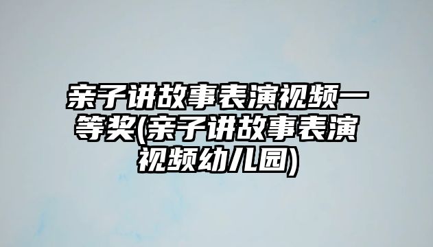 親子講故事表演視頻一等獎(親子講故事表演視頻幼兒園)