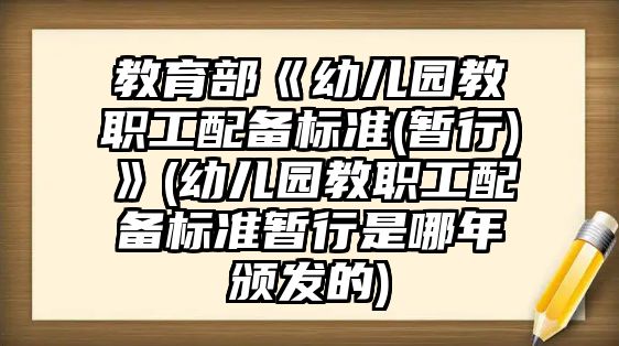 教育部《幼兒園教職工配備標(biāo)準(zhǔn)(暫行)》(幼兒園教職工配備標(biāo)準(zhǔn)暫行是哪年頒發(fā)的)