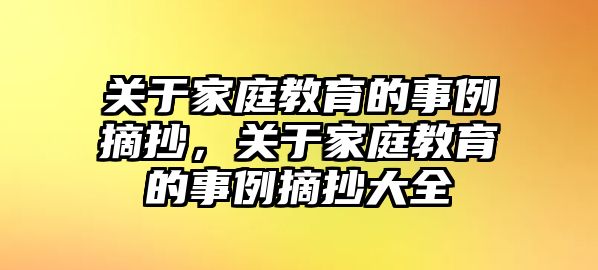 關(guān)于家庭教育的事例摘抄，關(guān)于家庭教育的事例摘抄大全