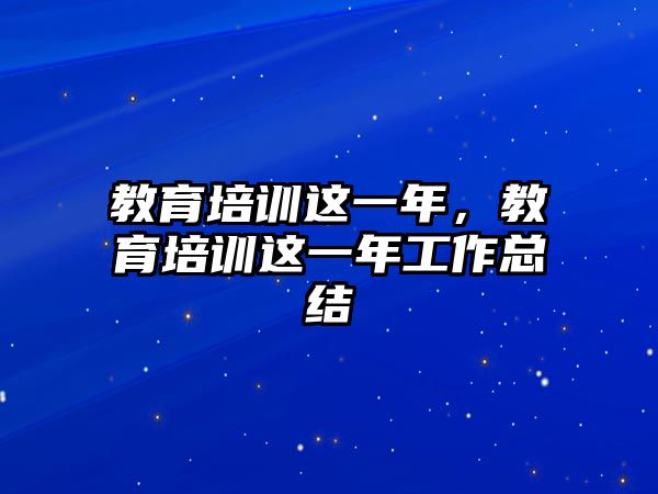 教育培訓這一年，教育培訓這一年工作總結(jié)