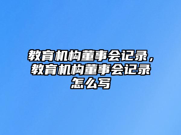 教育機(jī)構(gòu)董事會記錄，教育機(jī)構(gòu)董事會記錄怎么寫