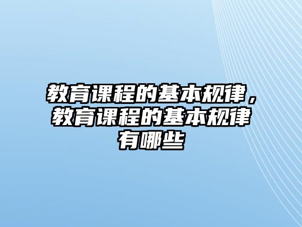 教育課程的基本規(guī)律，教育課程的基本規(guī)律有哪些