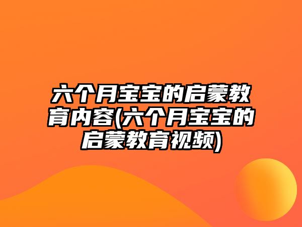 六個(gè)月寶寶的啟蒙教育內(nèi)容(六個(gè)月寶寶的啟蒙教育視頻)