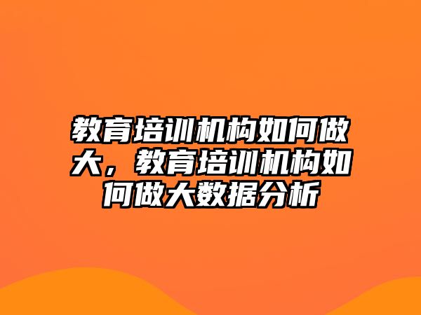 教育培訓(xùn)機構(gòu)如何做大，教育培訓(xùn)機構(gòu)如何做大數(shù)據(jù)分析