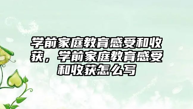 學前家庭教育感受和收獲，學前家庭教育感受和收獲怎么寫