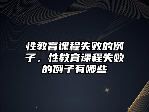 性教育課程失敗的例子，性教育課程失敗的例子有哪些