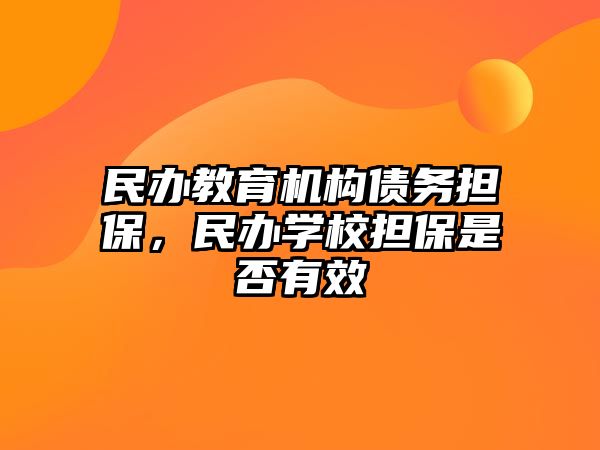 民辦教育機(jī)構(gòu)債務(wù)擔(dān)保，民辦學(xué)校擔(dān)保是否有效