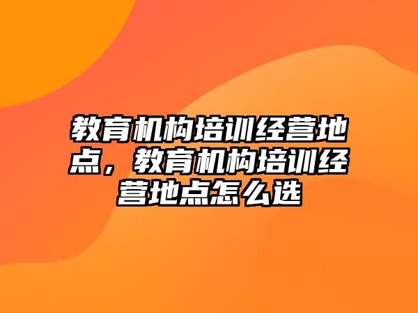 教育機構培訓經營地點，教育機構培訓經營地點怎么選