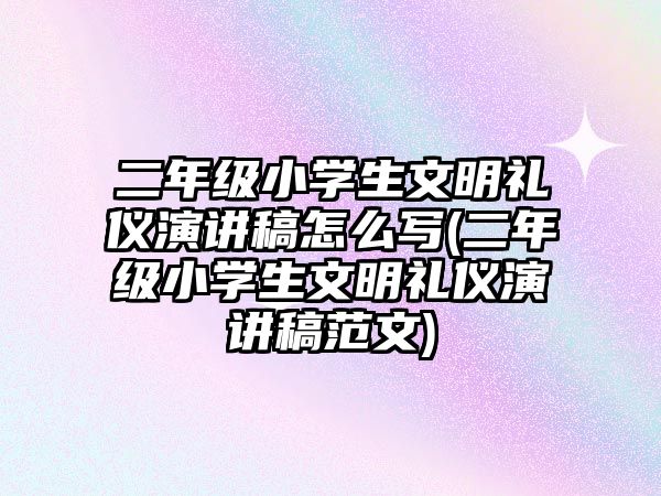 二年級小學生文明禮儀演講稿怎么寫(二年級小學生文明禮儀演講稿范文)